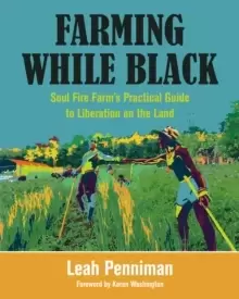 Image of Farming While Black : Soul Fire Farm's Practical Guide to Liberation on the Land