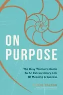 Image of on purpose the busy womans guide to an extraordinary life of meaning and su