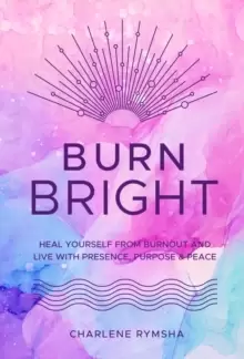 Image of Burn Bright : Heal Yourself from Burnout and Live with Presence, Purpose & Peace Volume 15