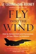 Image of fly into the wind how to harness faith and fearlessness on your ascent to g
