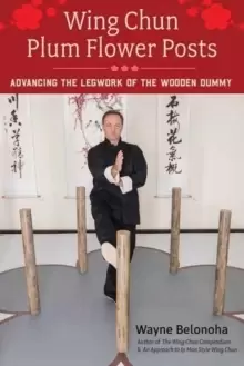 Image of Wing Chun Plum Flower Posts : Advancing the Legwork of the Wooden Dummy