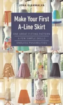 Image of Make Your First A-Line Skirt : One Great-Fitting Pattern, a Few Simple Skills, Endless Possibilities