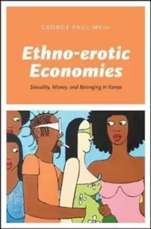 Image of Ethno-erotic Economies : Sexuality, Money, and Belonging in Kenya