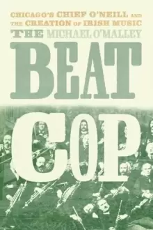 Image of The Beat Cop : Chicago's Chief O'Neill and the Creation of Irish Music
