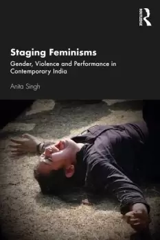 Image of Staging FeminismsGender Violence and Performance in Contemporary India