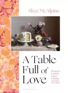Image of A Table Full of Love : Recipes to Comfort, Seduce, Celebrate & Everything Else In Between