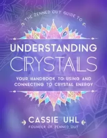 Image of The Zenned Out Guide to Understanding Crystals : Your Handbook to Using and Connecting to Crystal Energy Volume 3