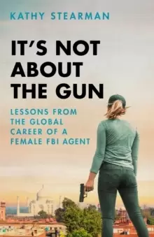 Image of It's Not About the Gun : Lessons from My Global Career as a Female FBI Agent