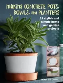 Image of Making Concrete Pots, Bowls, and Planters : 33 Stylish and Simple Home and Garden Projects