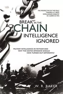 Image of Break in the Chain: Intelligence Ignored : Military Intelligence in Vietnam and Why the Easter Offensive Should Have Turned out Differently