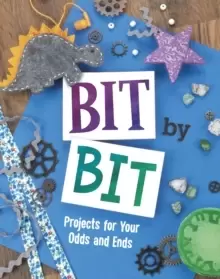 Image of Bit By Bit : Projects For Your Odds and Ends