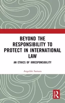 Image of Beyond the Responsibility to Protect in International Law : An Ethics of Irresponsibility