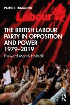 Image of The British Labour Party in Opposition and Power 1979-2019Forward March Halted?