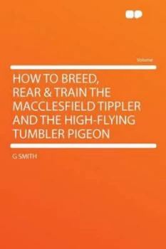Image of How to Breed Rear and Train the Macclesfield Tippler and the High-Flying Tum by G Smith Paperback