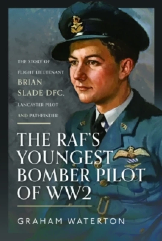 Image of The RAFs Youngest Bomber Pilot of WW2 : The Story of Flight Lieutenant Brian Slade DFC, Lancaster Pilot and Pathfinder Hardback