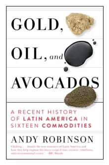 Image of Gold, Oil, And Avocados : A Recent History of Latin America in Sixteen Commodities