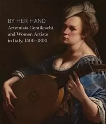 Image of By Her Hand : Artemisia Gentileschi and Women Artists in Italy, 1500-1800