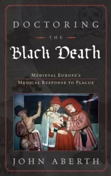 Image of Doctoring the Black Death : Medieval Europe's Medical Response to Plague