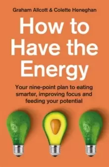 Image of How to Have the Energy : Your nine-point plan to eating smarter, improving focus and feeding your potential