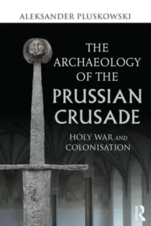 Image of The Archaeology of the Prussian Crusade : Holy War and Colonisation