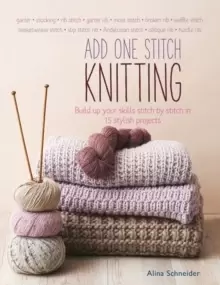 Image of Add One Stitch Knitting : Build Up Your Skills Stitch by Stitch in 15 Stylish Projects