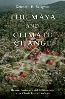 Image of The Maya and Climate Change : Human-Environmental Relationships in the Classic Period Lowlands