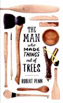 Image of The Man Who Made Things Out of Trees by Robert Penn Hardback