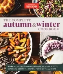 Image of The Complete Autumn and Winter Cookbook : 550+ Recipes for Warming Dinners, Holiday Roasts, Seasonal Desserts, Breads, Foo d Gifts, and More