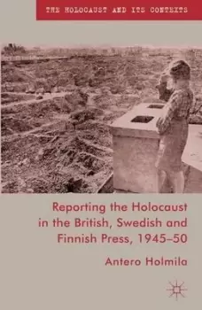 Image of Reporting the Holocaust in the British Swedish and Finnish Press 1945-50 by A. Holmila