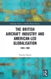 Image of The British Aircraft Industry and American-led Globalisation : 1943-1982