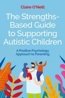 Image of The Strengths-Based Guide to Supporting Autistic Children : A Positive Psychology Approach to Parenting