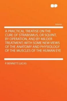 Image of Practical Treatise on the Cure of Strabismus or Squint by Operation and by P. Bennett Lucas Paperback