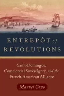 Image of Entrepot of Revolutions : Saint-Domingue, Commercial Sovereignty, and the French-American Alliance