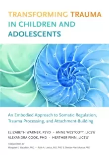 Image of Transforming Trauma in Children and Adolescents : An Embodied Approach to Somatic Regulation, Trauma Processing, and Attachment-Building