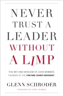 Image of Never Trust a Leader Without a Limp : The Wit and Wisdom of John Wimber, Founder of the Vineyard Church Movement