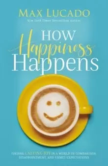 Image of How Happiness Happens : Finding Lasting Joy in a World of Comparison, Disappointment, and Unmet Expectations