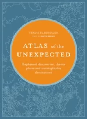 Image of atlas of the unexpected haphazard discoveries chance places and unimaginabl