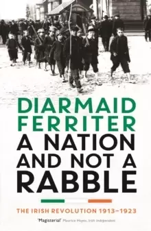 Image of A Nation and not a Rabble : The Irish Revolution 1913-23