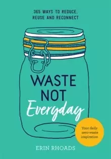 Image of Waste Not Everyday : 365 ways to reduce, reuse and reconnect