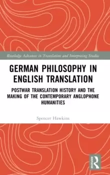 Image of German Philosophy in English Translation : Postwar Translation History and the Making of the Contemporary Anglophone Humanities