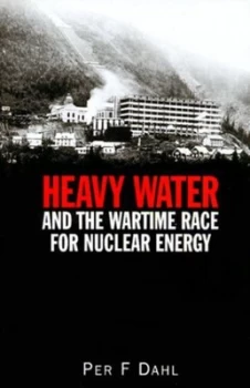 Image of Heavy Water and the Wartime Race for Nuclear Energy by Per F Dahl Hardback
