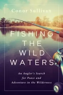 Image of Fishing the Wild Waters : An Angler's Search for Peace and Adventure in the Wilderness