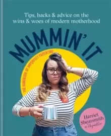 Image of Mummin' It : Tips, Hacks & Advice on the Wins and Woes of Modern Motherhood