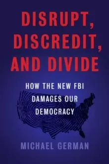 Image of The Disrupt, Discredit, And Divide : How the New FBI Damages Our Democracy