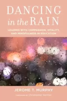 Image of Dancing in the Rain : Leading with Compassion, Vitality, and Mindfulness in Education
