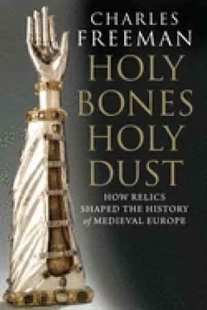 Image of holy bones holy dust how relics shaped the history of medieval europe