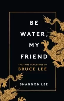 Image of Be Water, My Friend : The True Teachings of Bruce Lee