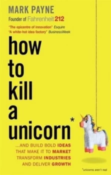Image of How to Kill a Unicorn and Build Bold Ideas That Make It to Market Transform Industries and Deliver Growth by Mark Payne Book