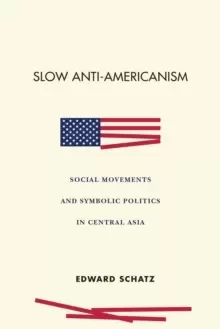 Image of Slow Anti-Americanism : Social Movements and Symbolic Politics in Central Asia