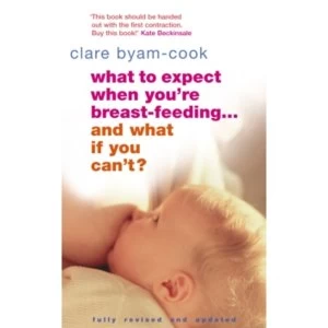 Image of What To Expect When You're Breast-feeding... And What If You Can't? by Clare Byam-Cook (Paperback, 2006)